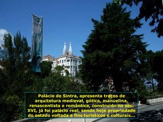 Palácio de Sintra, apresenta traços de arquitetura medieval, gótica, manuelina, renascentista e romântica, construído no séc. XVI, já foi palácio real, sendo hoje propriedade do estado voltada a fins turísticos e culturais... 