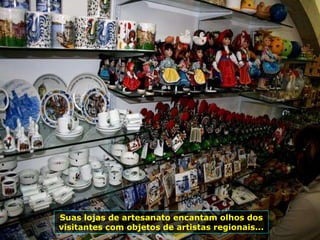 Suas lojas de artesanato encantam olhos dos visitantes com objetos de artistas regionais... 