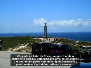 Chegada ao Cabo da Roca, um marco onde o continente europeu está mais próximo do americano. Um padrão em pedra com uma lápide assinalam o ponto mais ocidental do continente europeu... 