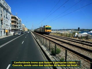 Confortáveis trens que fazem o percurso Lisboa – Cascais, sendo uma das opções de acesso ao local... 