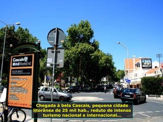 Chegada à bela Cascais, pequena cidade litorânea de 25 mil hab., reduto de intenso turismo nacional e internacional... 