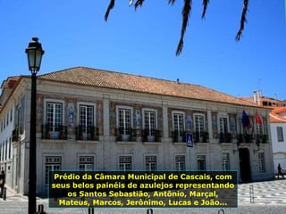 Prédio da Câmara Municipal de Cascais, com seus belos painéis de azulejos representando os Santos Sebastião, Antônio, Marçal, Mateus, Marcos, Jerônimo, Lucas e João... 