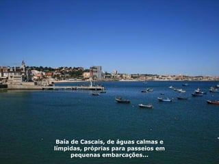 Baía de Cascais, de águas calmas e límpidas, próprias para passeios em pequenas embarcações... 