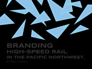 BRANDING
HIGH-SPEED RAIL
IN THE PACIFIC NORTHWEST.
BY PAUL WITTAL
 