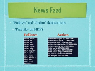 News Feed
“Follows” and “Action” data sources

 Text files on HDFS
       Follows               Action
 