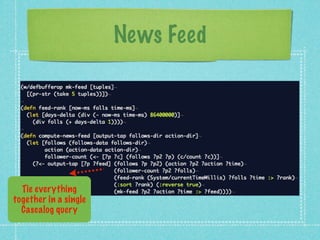 News Feed




  Tie everything
together in a single
  Cascalog query
 