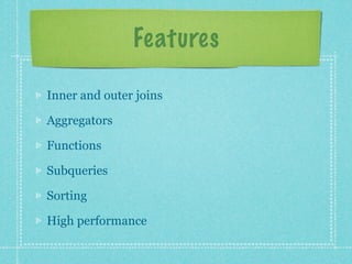 Features

Inner and outer joins

Aggregators

Functions

Subqueries

Sorting

High performance
 