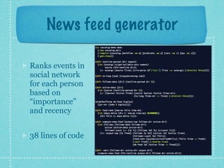 News feed generator

Ranks events in
social network
for each person
based on
“importance”
and recency


38 lines of code
 