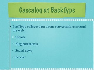 Cascalog at BackType <ul><li>BackType collects data about conversations around the web </li></ul><ul><ul><li>Tweets </li><...