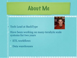 About Me <ul><li>Tech Lead at BackType </li></ul><ul><li>Have been working on many-terabyte scale systems for two years </...