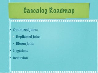 Cascalog Roadmap <ul><li>Optimized joins: </li></ul><ul><ul><li>Replicated joins </li></ul></ul><ul><ul><li>Bloom joins </...
