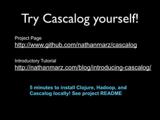 Try Cascalog yourself!
Project Page
http://www.github.com/nathanmarz/cascalog

Introductory Tutorial
http://nathanmarz.com...