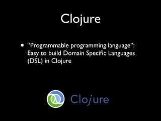 Clojure
• “Programmable programming language”:
  Easy to build Domain Speciﬁc Languages
  (DSL) in Clojure
 