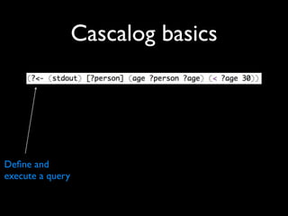 Cascalog basics




Deﬁne and
execute a query
 
