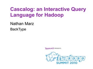 Cascalog: an Interactive Query
Language for Hadoop
Nathan Marz
BackType
 