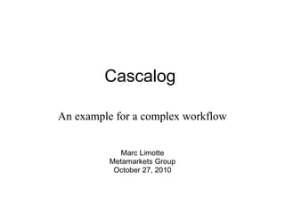 Cascalog 
An example for a complex workflow
Marc Limotte
Metamarkets Group
October 27, 2010
 
