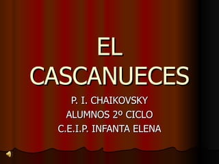 EL CASCANUECES P. I. CHAIKOVSKY ALUMNOS 2º CICLO C.E.I.P. INFANTA ELENA 