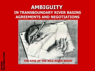 AMBIGUITY   IN TRANSBOUNDARY RIVER BASINS AGREEMENTS AND NEGOTIATIONS THE CASE OF THE NILE RIVER BASIN Ana Cascão  King’s College of London 