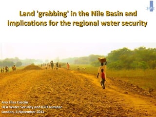 Land 'grabbing' in the Nile Basin and implications for the regional water security  Ana Elisa Cascão UEA Water Security and ICID seminar  London, 4 November 2011 