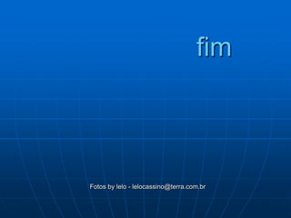 fim



Fotos by lelo - lelocassino@terra.com.br
 