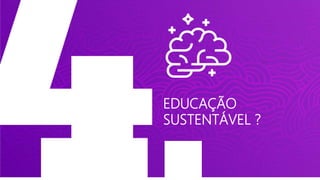 EDUCAÇÃO
SUSTENTÁVEL ?
 