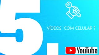 VÍDEOS COM CELULAR ?
 