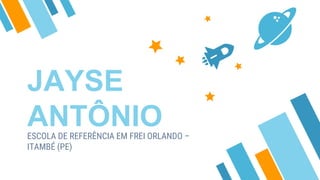 JAYSE
ANTÔNIOESCOLA DE REFERÊNCIA EM FREI ORLANDO –
ITAMBÉ (PE)
 