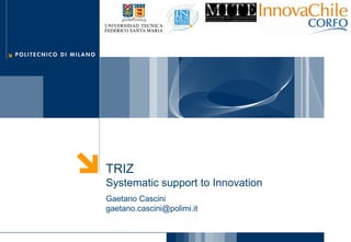 TRIZ
Systematic support to Innovation
Gaetano Cascini
gaetano.cascini@polimi.it
 