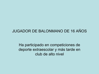 JUGADOR DE BALONMANO DE 16 AÑOS
Ha participado en competiciones de
deporte extraescolar y más tarde en
club de alto nivel
 