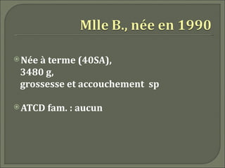  Néeà terme (40SA),
 3480 g,
 grossesse et accouchement sp

 ATCD   fam. : aucun
 