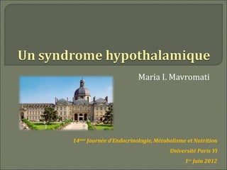 Maria I. Mavromati




14ème Journée d’Endocrinologie, Métabolisme et Nutrition
                                     Université Paris VI
                                           1er Juin 2012
 