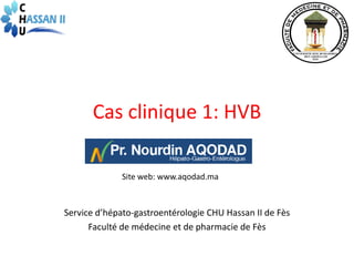 Cas clinique 1: HVB
Site web: www.aqodad.ma

Service d’hépato-gastroentérologie CHU Hassan II de Fès
Faculté de médecine et de pharmacie de Fès

 