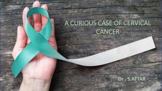 A CURIOUS CASE OF CERVICAL
CANCER
Dr . S.ATTAR
 
