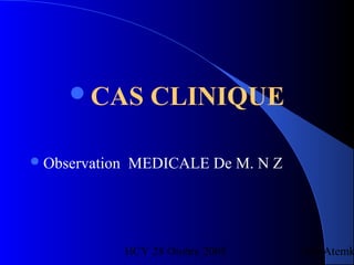 HCY 28 Otobre 2005 Drs Atemk
CAS CLINIQUE
Observation MEDICALE De M. N Z
 