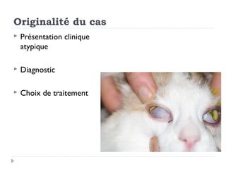 Originalité du cas
   Présentation clinique
    atypique

   Diagnostic

   Choix de traitement
 