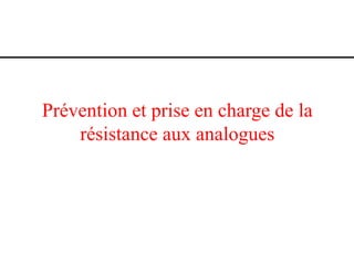 Prévention et prise en charge de la
résistance aux analogues

 