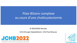 Plaie Biliaire complexe
au cours d’une cholécystectomie
Dr BEGHDADI Nassiba
CCA Chirurgie hépatobiliaire– CHU Paul Brousse
 