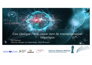 Cas clinique : une cause rare de transplantation
hépatique
Léa Duhaut
Chef de clinique en hépatologie, Paul Brousse
 