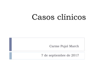 Casos clínicos
Carme Pujol March
7 de septiembre de 2017
 