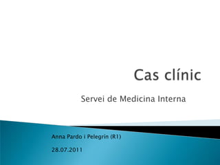 Cas clínic Servei de Medicina Interna Anna Pardo i Pelegrín (R1)                                                    28.07.2011 