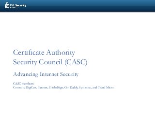 Certificate Authority
Security Council (CASC)
Advancing Internet Security
CASC members:
Comodo, DigiCert, Entrust, GlobalSign, Go Daddy, Symantec, and Trend Micro
 