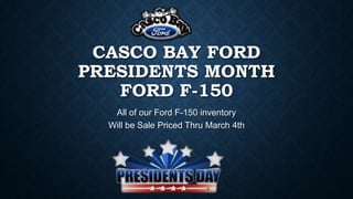 CASCO BAY FORD
PRESIDENTS MONTH
FORD F-150
All of our Ford F-150 inventory
Will be Sale Priced Thru March 4th

 
