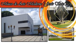 Museo de Arte Moderno "Jesús Soto“.
 