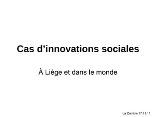 Cas d’innovations sociales À Liège et dans le monde La Cambre 17.11.11 