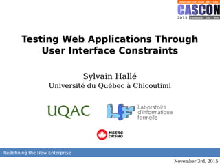 Testing Web Applications Through
User Interface Constraints
Sylvain Hallé
Université du Québec à Chicoutimi
CRSNG
NSERC
November 3rd, 2015
 