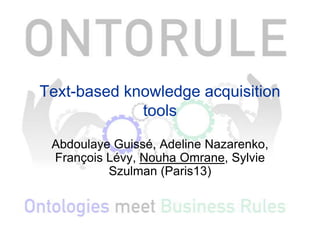 Text-based knowledge acquisition
             tools

 Abdoulaye Guissé, Adeline Nazarenko,
 François Lévy, Nouha Omrane, Sylvie
          Szulman (Paris13)
 