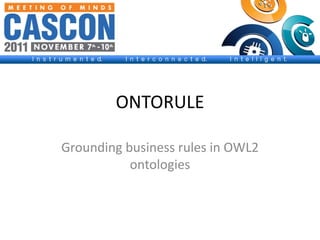 ONTORULE

Grounding business rules in OWL2
           ontologies
 
