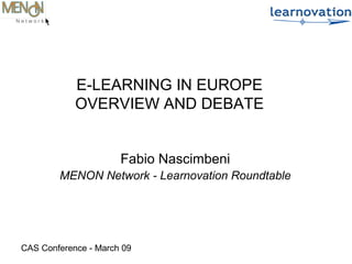 CAS Conference - March 09
E-LEARNING IN EUROPE
OVERVIEW AND DEBATE
Fabio Nascimbeni
MENON Network - Learnovation Roundtable
 