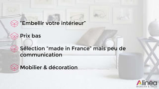 “Embellir votre intérieur”
Prix bas
Sélection “made in France” mais peu de
communication
Mobilier & décoration
 