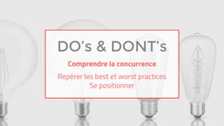 DO’s & DONT’s
Comprendre la concurrence
Repérer les best et worst practices
Se positionner
 
